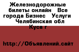 Железнодорожные билеты онлайн - Все города Бизнес » Услуги   . Челябинская обл.,Куса г.